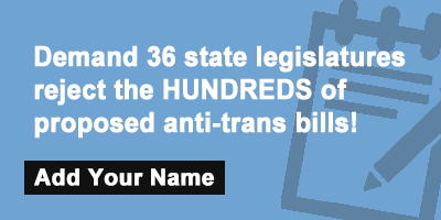 Demand 36 state legislatures reject the HUNDREDS of proposed anti-trans bills!